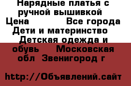 Нарядные платья с ручной вышивкой › Цена ­ 2 000 - Все города Дети и материнство » Детская одежда и обувь   . Московская обл.,Звенигород г.